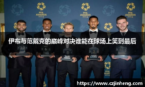 伊布与范戴克的巅峰对决谁能在球场上笑到最后