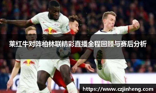 莱红牛对阵柏林联精彩直播全程回顾与赛后分析