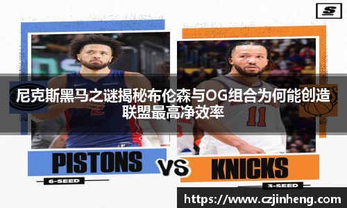 尼克斯黑马之谜揭秘布伦森与OG组合为何能创造联盟最高净效率