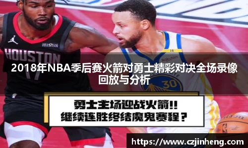 2018年NBA季后赛火箭对勇士精彩对决全场录像回放与分析
